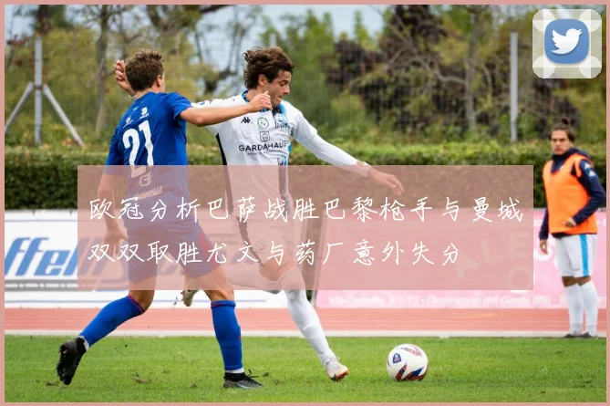 欧冠分析巴萨战胜巴黎枪手与曼城双双取胜尤文与药厂意外失分