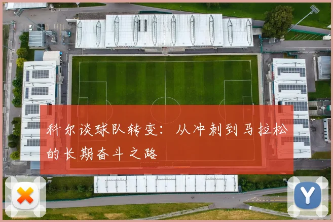 科尔谈球队转变：从冲刺到马拉松的长期奋斗之路