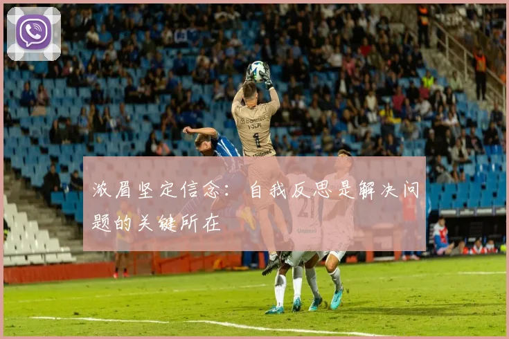 浓眉坚定信念：自我反思是解决问题的关键所在