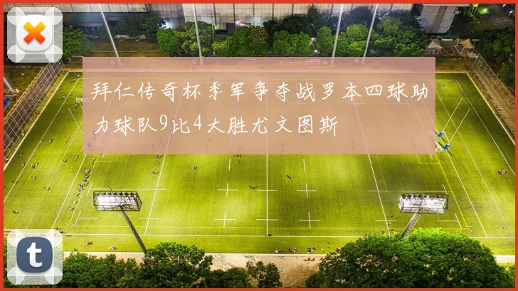 拜仁传奇杯季军争夺战罗本四球助力球队9比4大胜尤文图斯