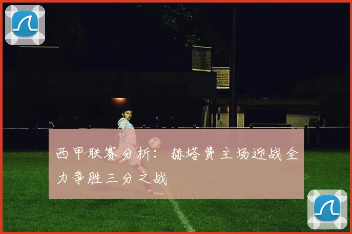 西甲联赛分析：赫塔费主场迎战全力争胜三分之战