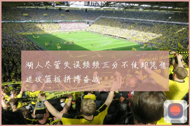 湖人尽管失误频频三分不佳却凭借进攻篮板拼搏奋战