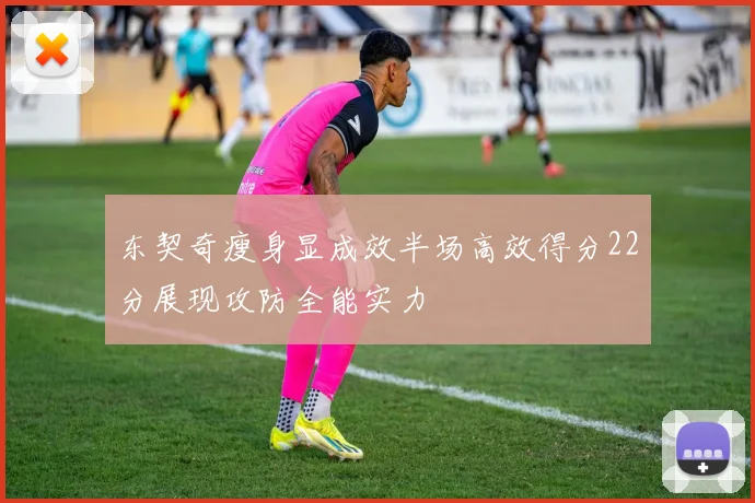 东契奇瘦身显成效半场高效得分22分展现攻防全能实力