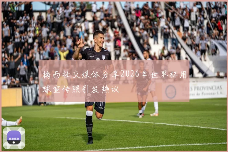 梅西社交媒体分享2026年世界杯用球宣传照引发热议