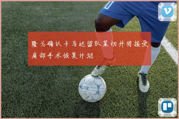 隆戈确认卡马达留队莱切并将接受肩部手术恢复计划